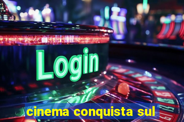 cinema conquista sul